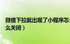 微信下拉就出现了小程序怎么取消（微信下拉出现小程序怎么关闭）