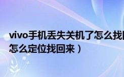 vivo手机丢失关机了怎么找回相册（vivo手机丢失了关机了怎么定位找回来）