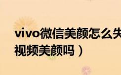 vivo微信美颜怎么失灵了（vivo手机能微信视频美颜吗）