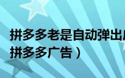 拼多多老是自动弹出广告怎么删除（怎么屏蔽拼多多广告）