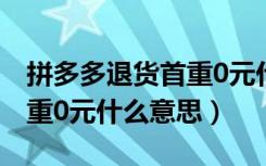 拼多多退货首重0元什么意思（拼多多退货首重0元什么意思）