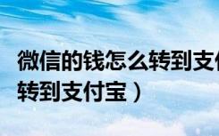 微信的钱怎么转到支付宝账号（微信的钱怎么转到支付宝）