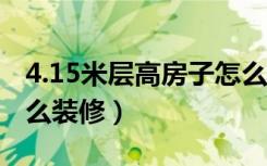 4.15米层高房子怎么装修（层高4米的房子怎么装修）