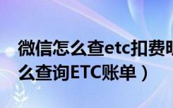 微信怎么查etc扣费明细怎样查询（微信上怎么查询ETC账单）