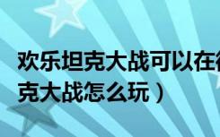 欢乐坦克大战可以在微信里玩吗（微信欢乐坦克大战怎么玩）