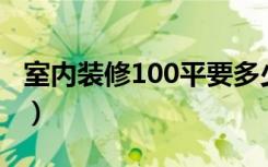 室内装修100平要多少钱（室内装修怎么报价）