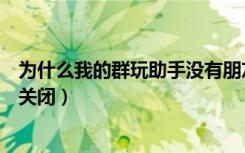 为什么我的群玩助手没有朋友位置（微信群玩助手位置怎么关闭）