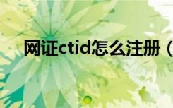 网证ctid怎么注册（网证ctid怎么注册）