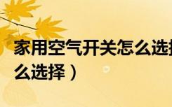 家用空气开关怎么选择大小（家用空气开关怎么选择）