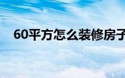 60平方怎么装修房子（60平方怎么装修）