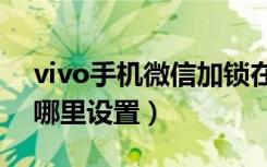 vivo手机微信加锁在哪里设置（微信加锁在哪里设置）