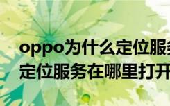 oppo为什么定位服务自动开启（oppo手机定位服务在哪里打开）