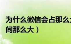 为什么微信会占那么大空间（为什么微信占空间那么大）