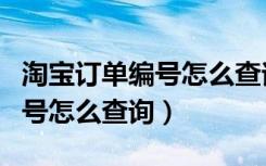 淘宝订单编号怎么查询快递单号（淘宝订单编号怎么查询）