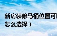 新房装修马桶位置可以移动吗（新房装修马桶怎么选择）