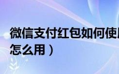 微信支付红包如何使用（微信支付红包抢到后怎么用）