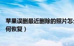 苹果误删最近删除的照片怎么找回（苹果手机删除的照片如何恢复）