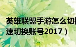 英雄联盟手游怎么切换微信账号（微信怎么快速切换账号2017）