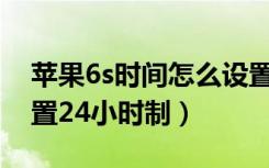 苹果6s时间怎么设置24小时制（苹果手机设置24小时制）