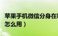 苹果手机微信分身在哪里（苹果手机微信分身怎么用）