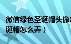 微信绿色圣诞帽头像怎么弄（微信头像绿色圣诞帽怎么弄）