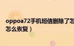 oppoa72手机短信删除了怎么恢复（oppo手机短信删除了怎么恢复）