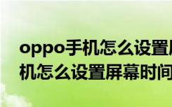 oppo手机怎么设置屏幕时间到秒（oppo手机怎么设置屏幕时间）