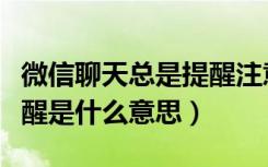 微信聊天总是提醒注意核实身份（微信聊天提醒是什么意思）