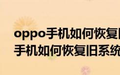 oppo手机如何恢复旧系统不用电脑（oppo手机如何恢复旧系统）