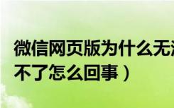 微信网页版为什么无法登录（微信网页版登录不了怎么回事）