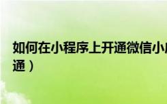 如何在小程序上开通微信小店（微信小程序微信小店怎么开通）