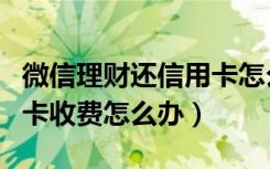 微信理财还信用卡怎么避免收费（微信还信用卡收费怎么办）