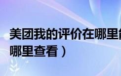 美团我的评价在哪里能看得到（美团的评价在哪里查看）