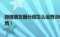 微信朋友圈分组怎么设置访问权限（微信朋友圈分组怎么设置）