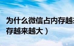 为什么微信占内存越来越大（为什么微信占内存越来越大）