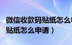 微信收款码贴纸怎么申请不了了（微信收款码贴纸怎么申请）