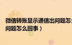 微信转账显示通信出问题怎么回事（微信转账网络通信出现问题怎么回事）