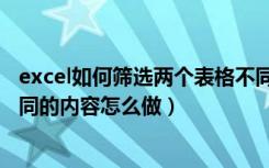 excel如何筛选两个表格不同内容（两个excel表格筛选出不同的内容怎么做）