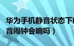 华为手机静音状态下闹钟会响吗（华为手机静音闹钟会响吗）