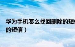 华为手机怎么找回删除的短信内容（华为手机怎么找回删除的短信）