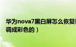 华为nova7黑白屏怎么恢复彩色（华为手机成黑白屏了怎么调成彩色的）