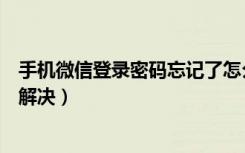 手机微信登录密码忘记了怎么办（手机微信密码忘记了怎么解决）