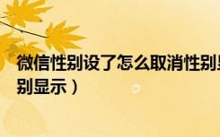 微信性别设了怎么取消性别显示（微信性别设了怎么取消性别显示）