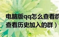 电脑版qq怎么查看群聊天记录（手机qq如何查看历史加入的群）