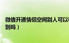 微信开通情侣空间别人可以看见吗（开通情侣空间别人会看到吗）