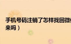 手机号码注销了怎样找回微信号（微信号注销了还可以找回来吗）