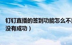 钉钉直播的签到功能怎么不显示（钉钉直播签到怎么知道有没有成功）