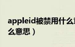 appleid被禁用什么意思（appleid被禁用什么意思）