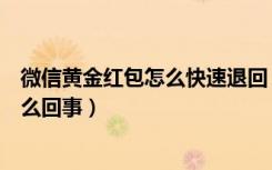 微信黄金红包怎么快速退回（微信黄金红包没有领取提示怎么回事）