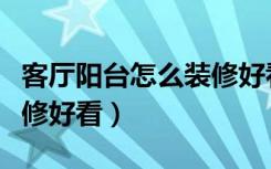 客厅阳台怎么装修好看实用（客厅阳台怎么装修好看）